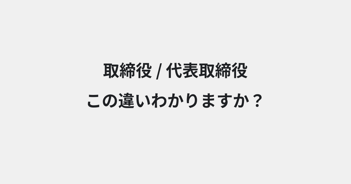【取締役】と【代表取締役】の違いとは？例文付きで使い方や意味をわかりやすく解説