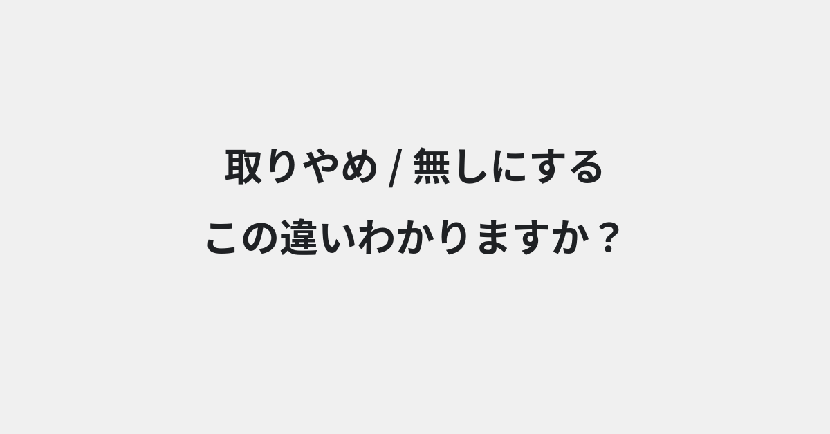 【取りやめ】と【無しにする】の違いとは？例文付きで使い方や意味をわかりやすく解説 | イメージ画像
