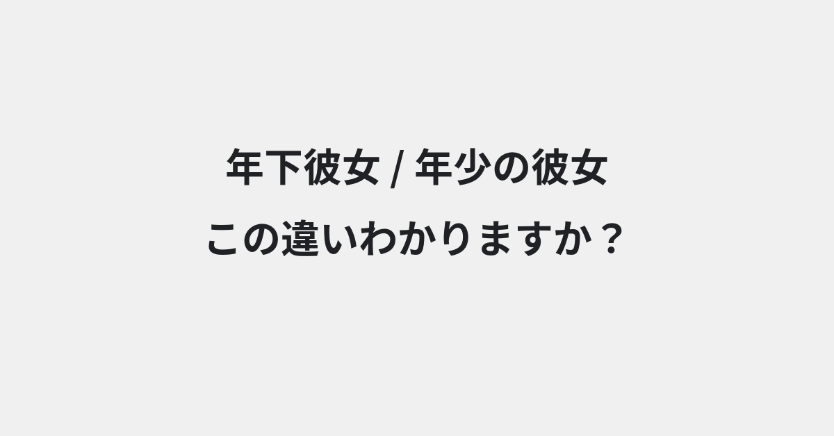 【年下彼女】と【年少の彼女】の違いとは？例文付きで使い方や意味をわかりやすく解説 | イメージ画像