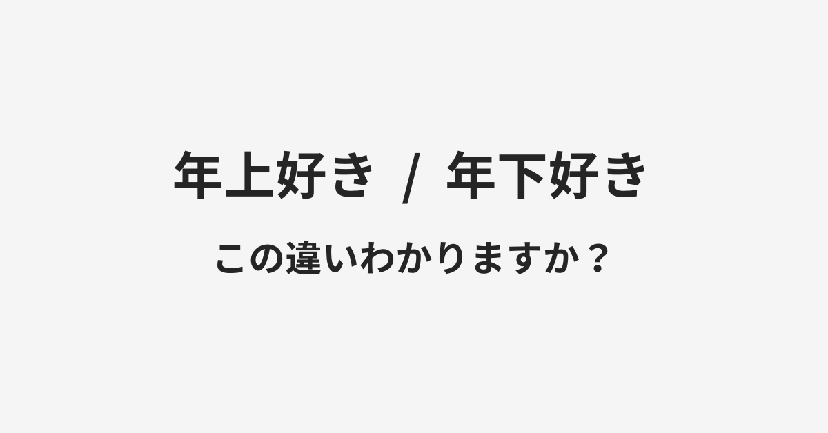 【年上好き】と【年下好き】の違いとは?例文付きで使い方や意味をわかりやすく解説 【年上好き】と【年下好き】の違いとは?例文付きで使い方や意味をわかりやすく解説