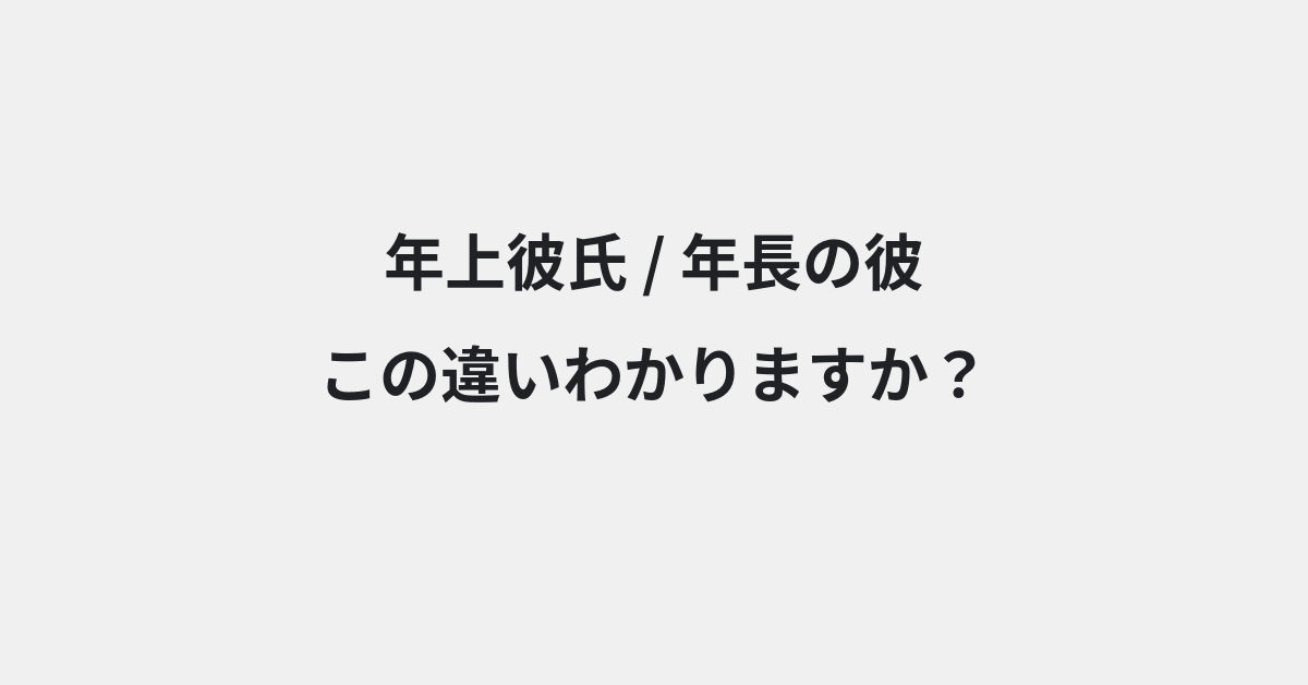 【年上彼氏】と【年長の彼】の違いとは？例文付きで使い方や意味をわかりやすく解説 | イメージ画像