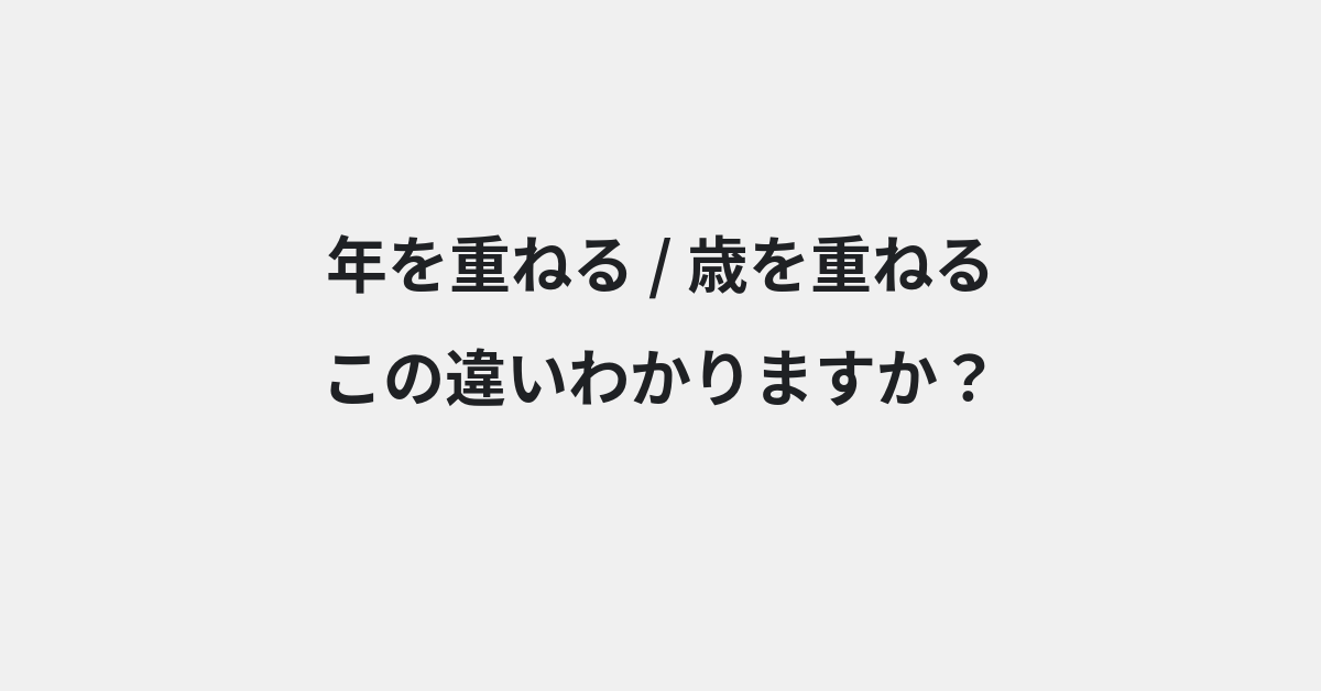 【年を重ねる】と【歳を重ねる】の違いとは？例文付きで使い方や意味をわかりやすく解説 | イメージ画像