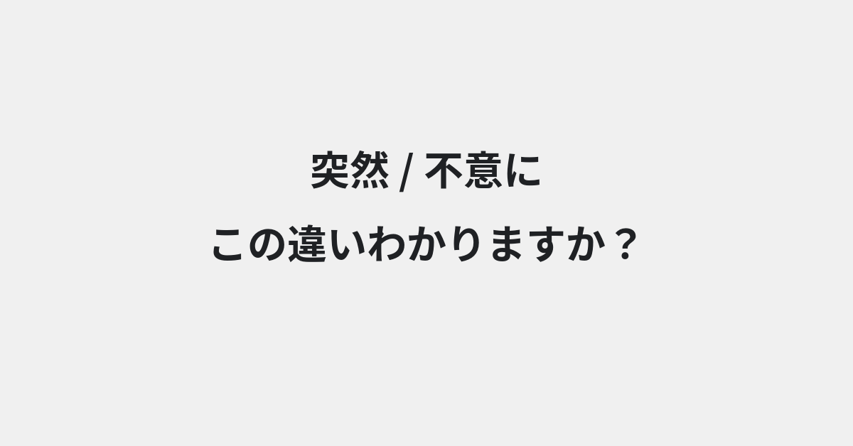 【突然】と【不意に】の違いとは？例文付きで使い方や意味をわかりやすく解説 | イメージ画像
