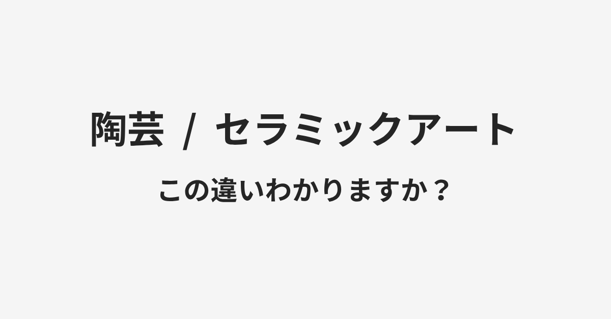 【陶芸】と【セラミックアート】の違いとは？例文付きで使い方や意味をわかりやすく解説 | イメージ画像
