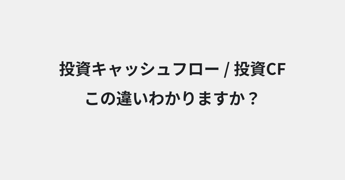 【投資キャッシュフロー】と【投資CF】の違いとは？例文付きで使い方や意味をわかりやすく解説 | イメージ画像