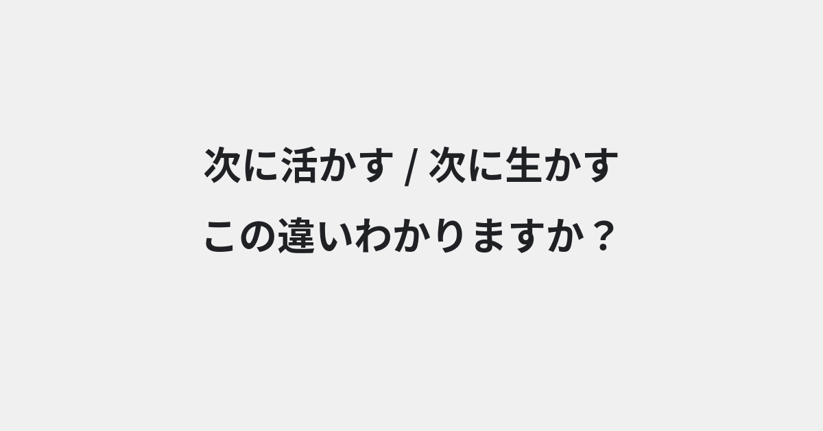 【次に活かす】と【次に生かす】の違いとは？例文付きで使い方や意味をわかりやすく解説 | イメージ画像