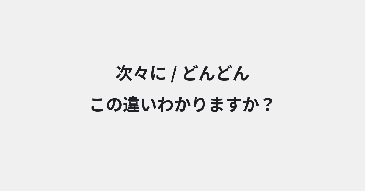 【次々に】と【どんどん】の違いとは？例文付きで使い方や意味をわかりやすく解説 | イメージ画像
