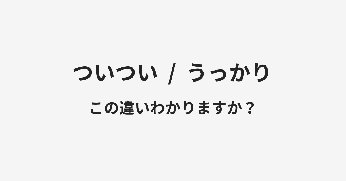 【ついつい】と【うっかり】の違いとは？例文付きで使い方や意味をわかりやすく解説 | イメージ画像