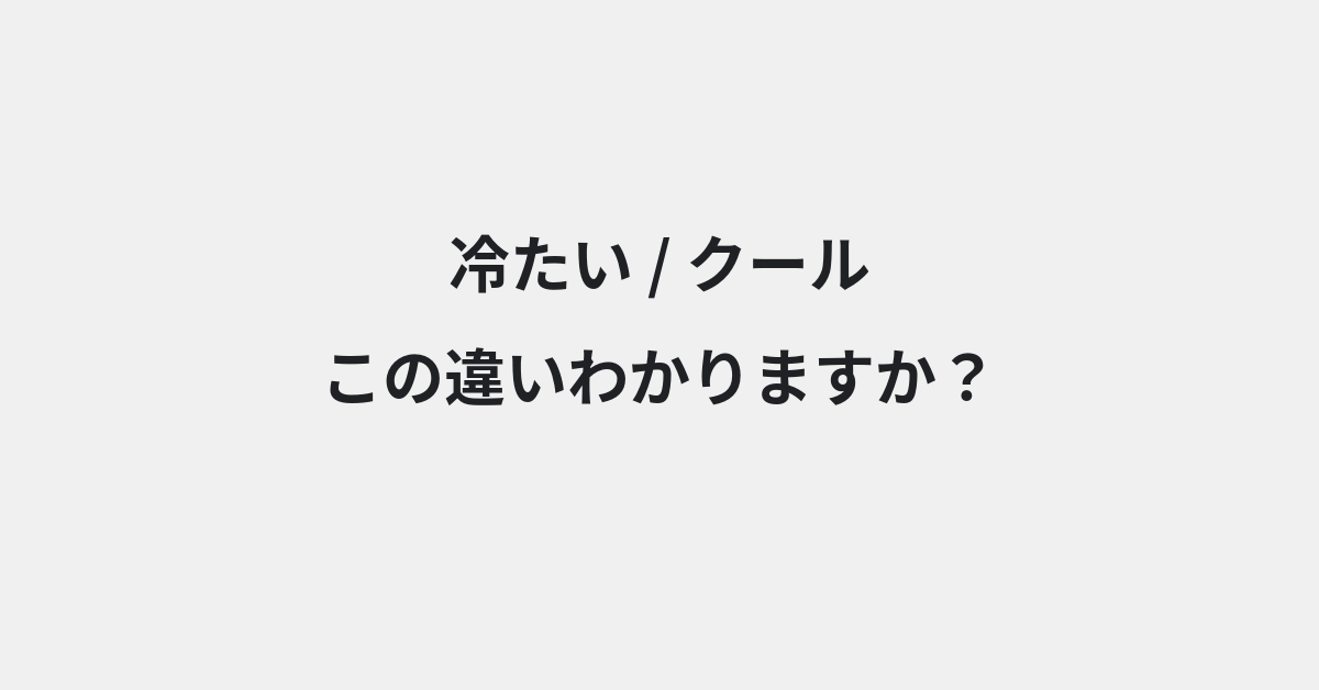 【冷たい】と【クール】の違いとは？例文付きで使い方や意味をわかりやすく解説 | イメージ画像