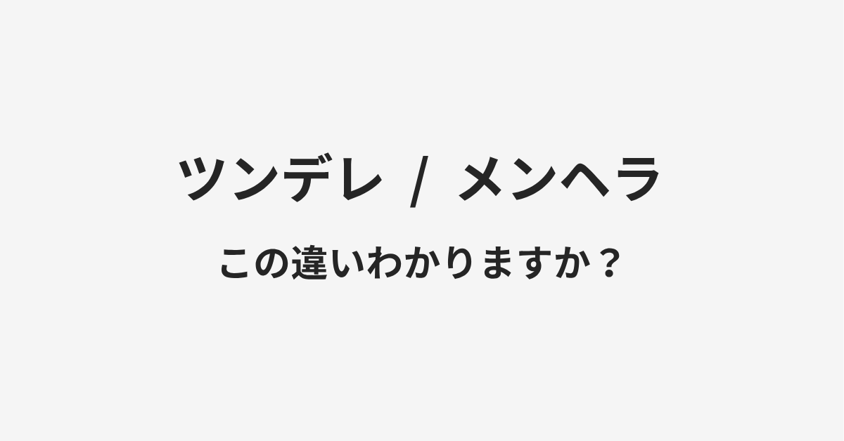 【ツンデレ】と【メンヘラ】の違いとは?例文付きで使い方や意味をわかりやすく解説 【ツンデレ】と【メンヘラ】の違いとは?例文付きで使い方や意味をわかりやすく解説