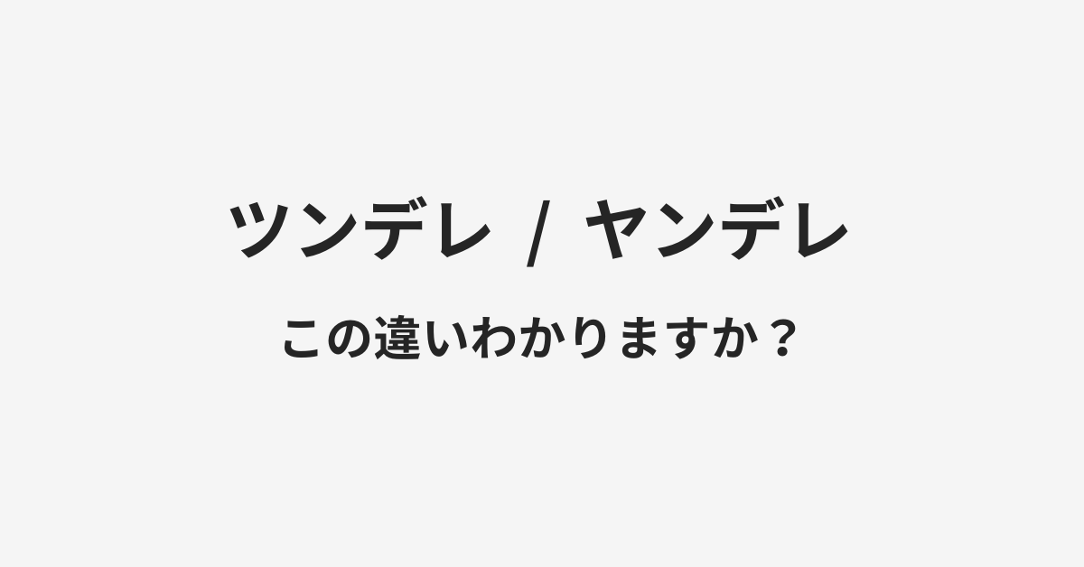 【ツンデレ】と【ヤンデレ】の違いとは?例文付きで使い方や意味をわかりやすく解説 【ツンデレ】と【ヤンデレ】の違いとは?例文付きで使い方や意味をわかりやすく解説