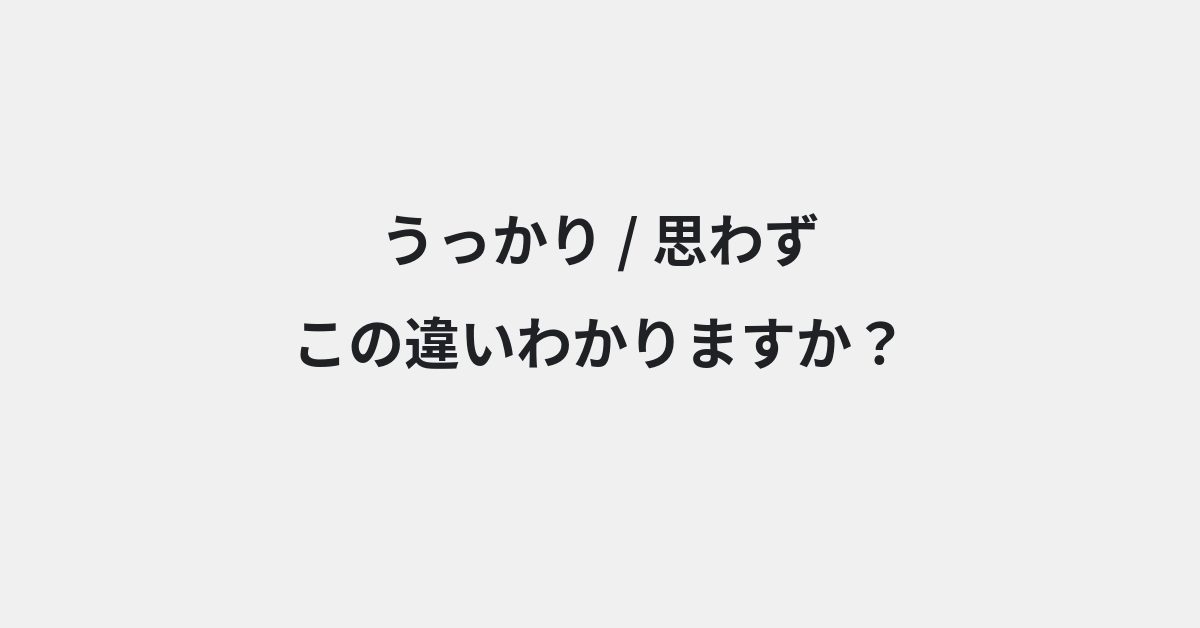 【うっかり】と【思わず】の違いとは？例文付きで使い方や意味をわかりやすく解説 | イメージ画像