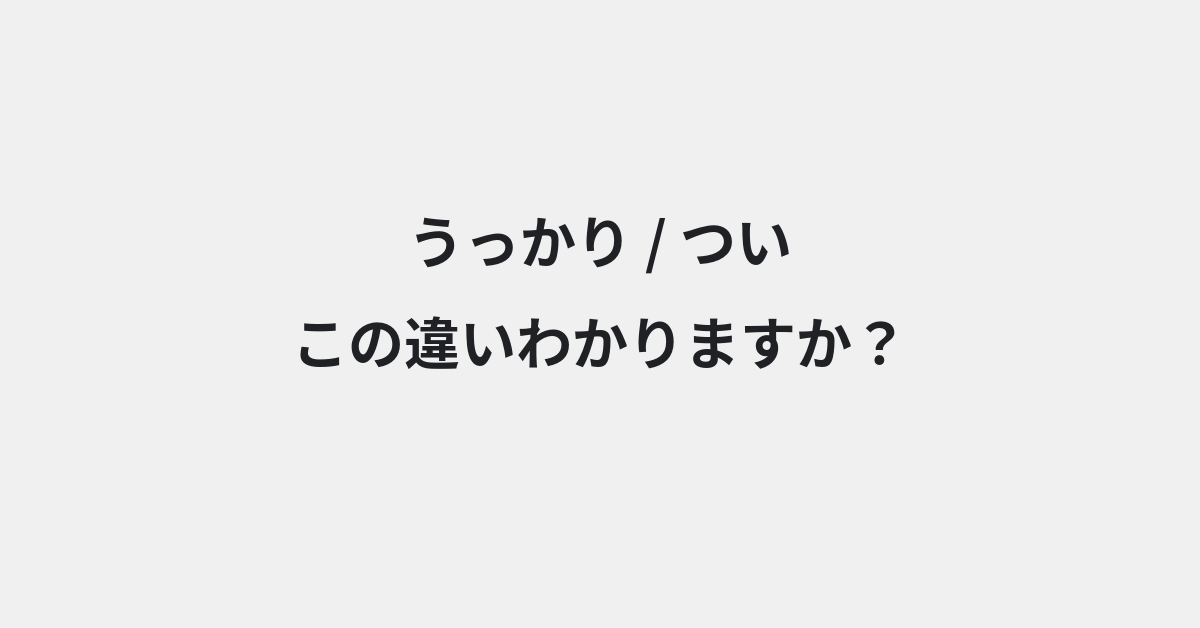 【うっかり】と【つい】の違いとは？例文付きで使い方や意味をわかりやすく解説 | イメージ画像