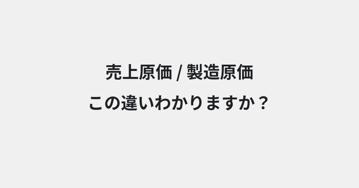 【売上原価】と【製造原価】の違いとは？例文付きで使い方や意味をわかりやすく解説