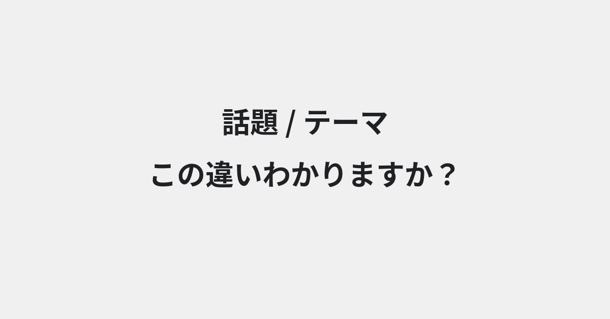 【話題】と【テーマ】の違いとは？例文付きで使い方や意味をわかりやすく解説 | イメージ画像