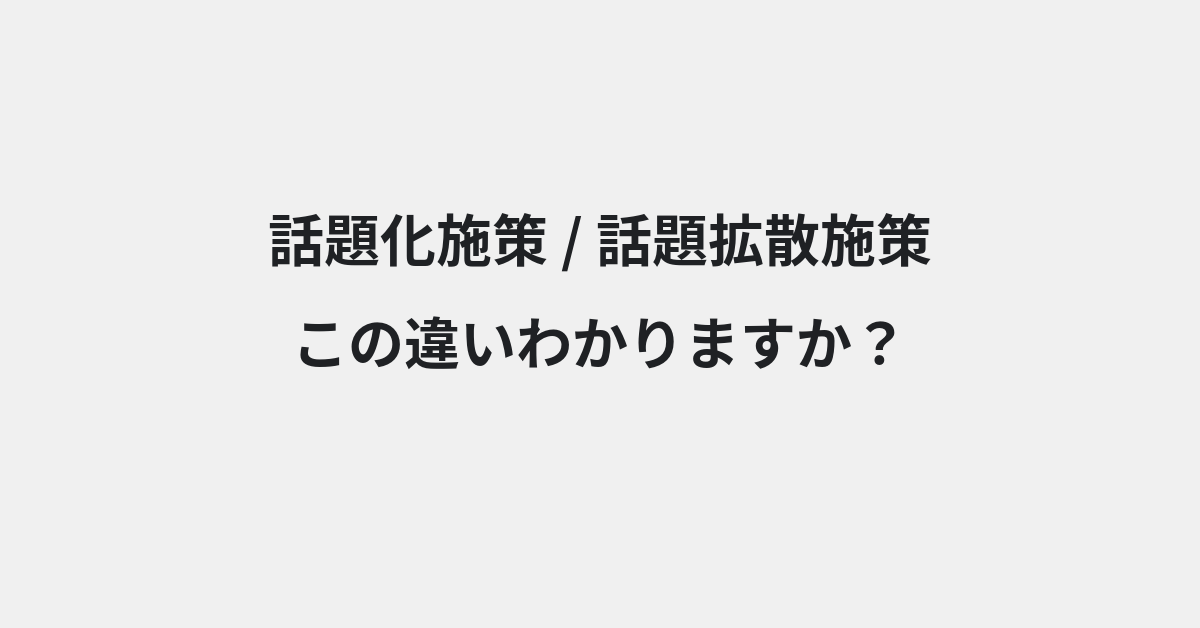 【話題化施策】と【話題拡散施策】の違いとは？例文付きで使い方や意味をわかりやすく解説 | イメージ画像
