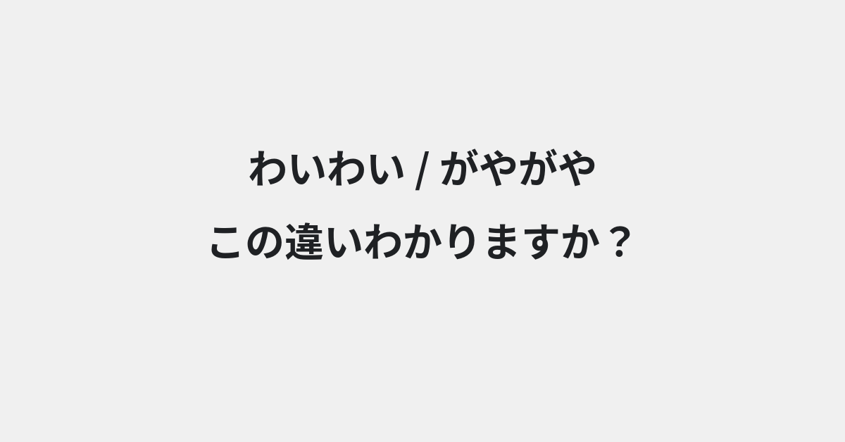 【わいわい】と【がやがや】の違いとは？例文付きで使い方や意味をわかりやすく解説 | イメージ画像