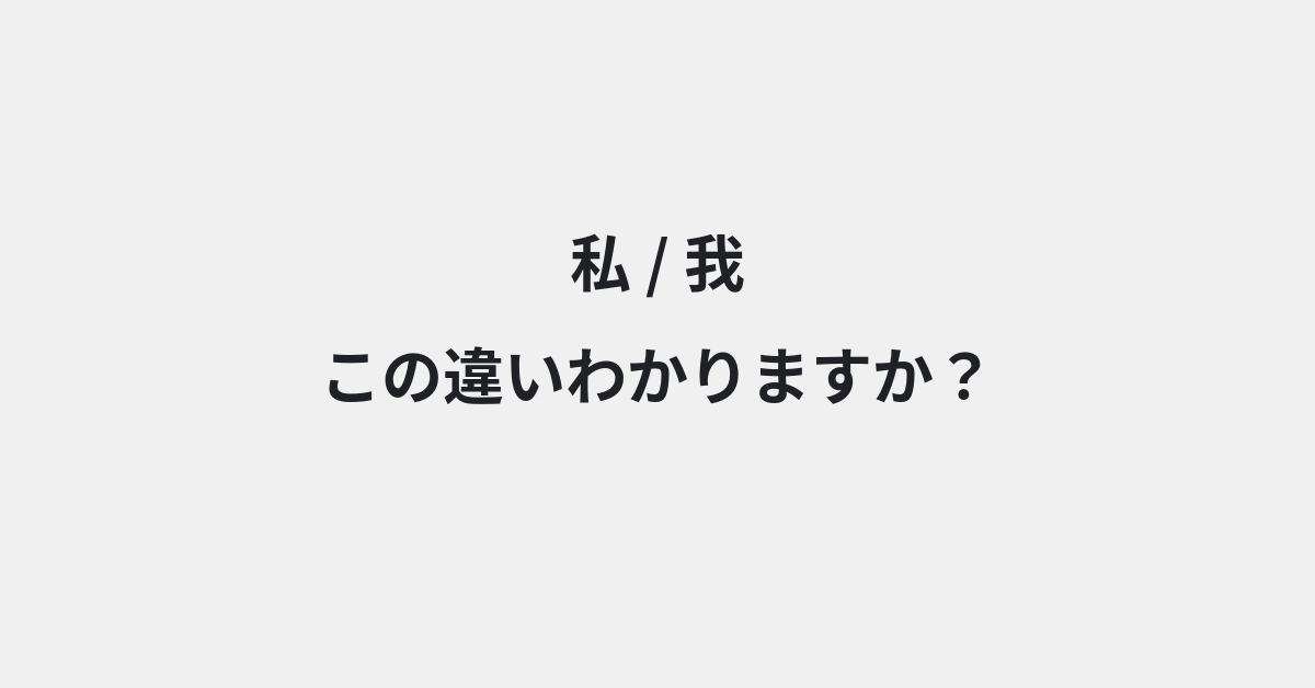 【私】と【我】の違いとは？例文付きで使い方や意味をわかりやすく解説 | イメージ画像