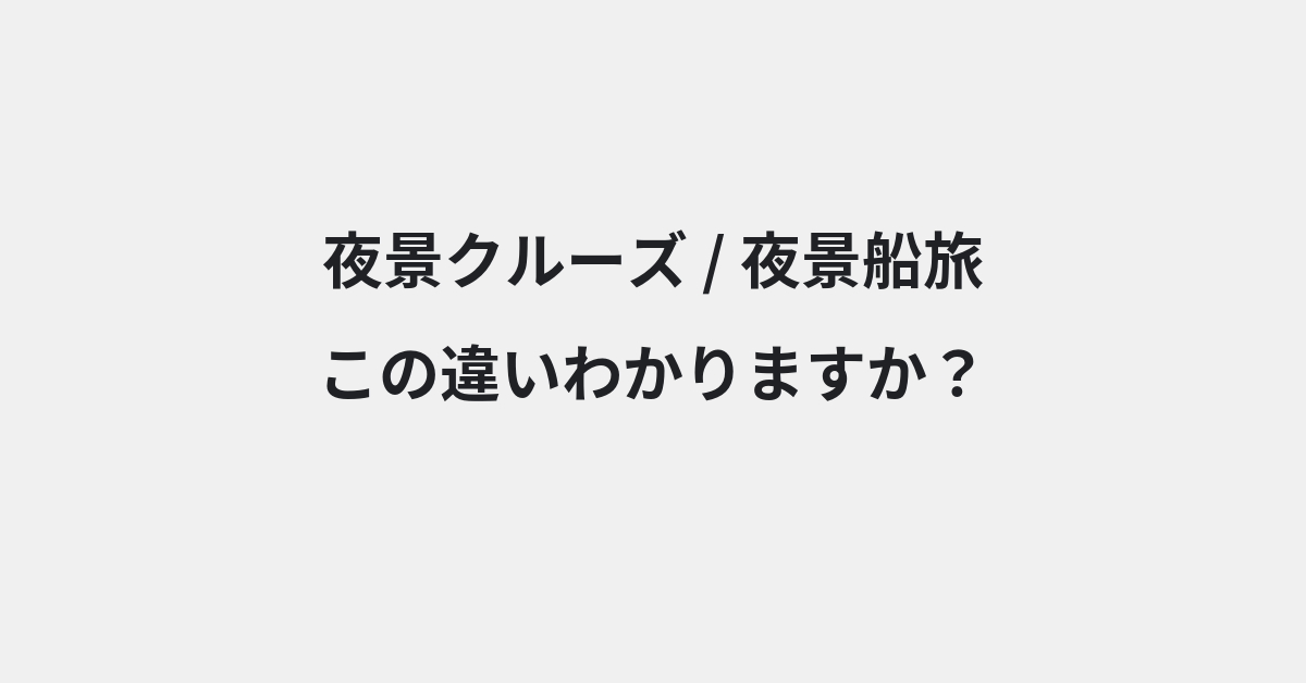 【夜景クルーズ】と【夜景船旅】の違いとは？例文付きで使い方や意味をわかりやすく解説 | イメージ画像
