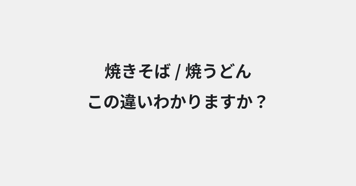 【焼きそば】と【焼うどん】の違いとは？例文付きで使い方や意味をわかりやすく解説 | イメージ画像