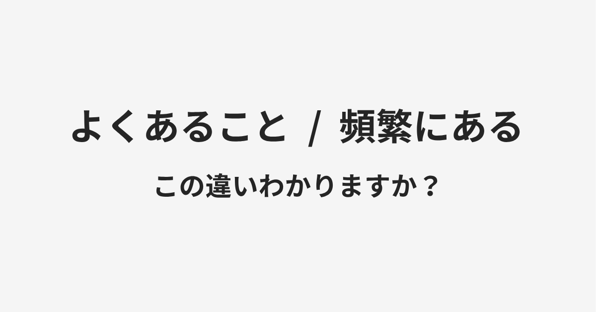 【よくあること】と【頻繁にある】の違いとは？例文付きで使い方や意味をわかりやすく解説