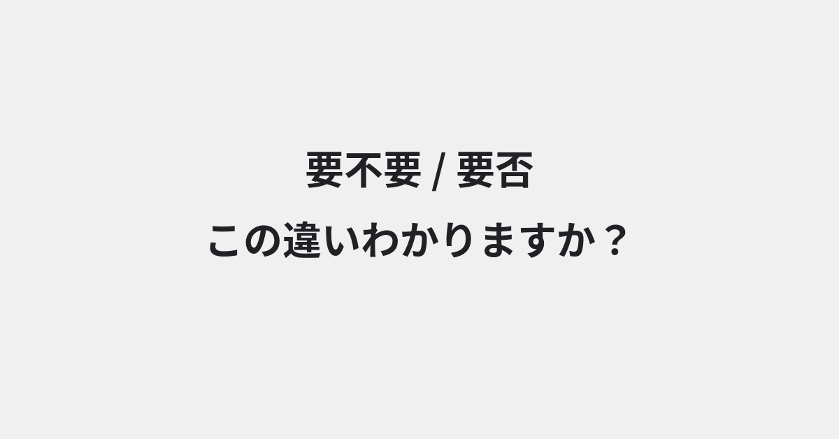 【要不要】と【要否】の違いとは？例文付きで使い方や意味をわかりやすく解説 | イメージ画像