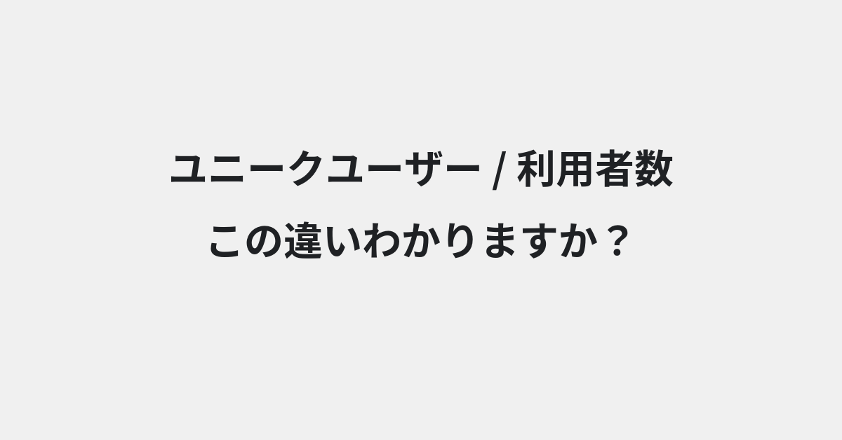 【ユニークユーザー】と【利用者数】の違いとは？例文付きで使い方や意味をわかりやすく解説 | イメージ画像
