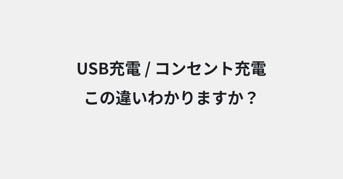 【USB充電】と【コンセント充電】の違いとは？例文付きで使い方や意味をわかりやすく解説