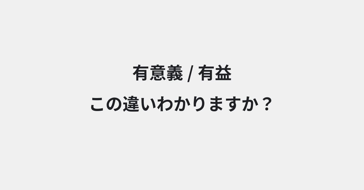 【有意義】と【有益】の違いとは？例文付きで使い方や意味をわかりやすく解説 | イメージ画像