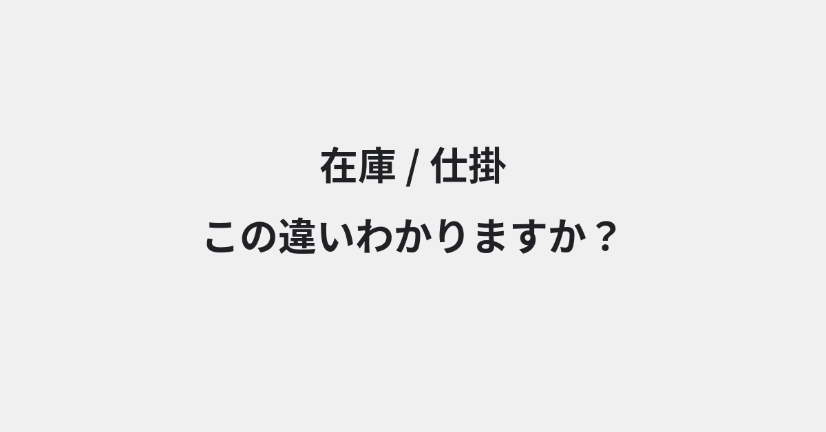 【在庫】と【仕掛】の違いとは？例文付きで使い方や意味をわかりやすく解説 | イメージ画像
