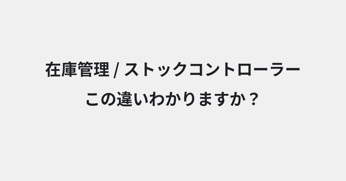 【在庫管理】と【ストックコントローラー】の違いとは？例文付きで使い方や意味をわかりやすく解説 | イメージ画像