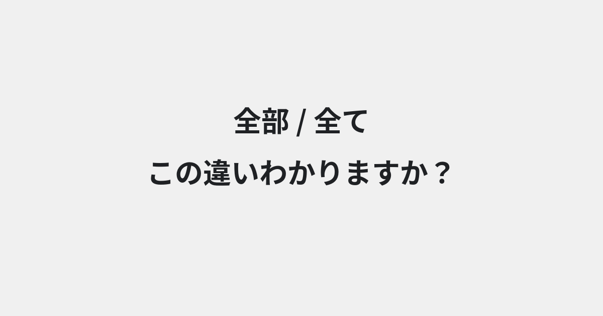 【全部】と【全て】の違いとは？例文付きで使い方や意味をわかりやすく解説 | イメージ画像