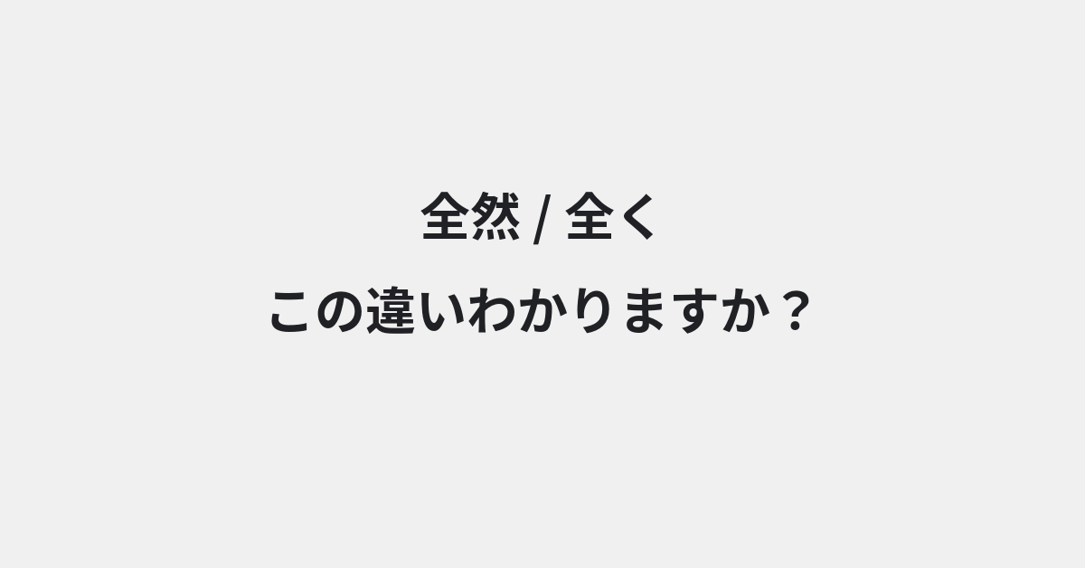 【全然】と【全く】の違いとは？例文付きで使い方や意味をわかりやすく解説 | イメージ画像