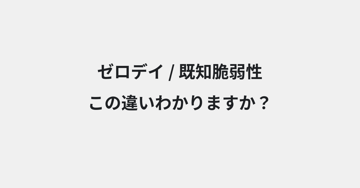 【ゼロデイ】と【既知脆弱性】の違いとは？例文付きで使い方や意味をわかりやすく解説